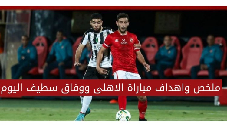 اهداف وملخص مباراة الإياب بين الاهلى ووفاق سطيف اليوم 2022/5/14