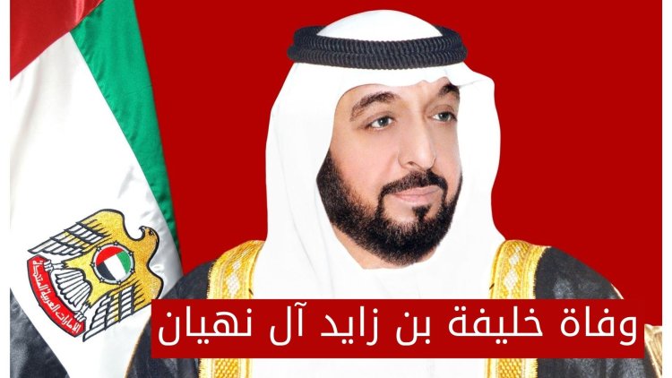 وفاة الشيخ خليفة بن زايد ال نهيان وتعيين بدالة محمد بن زايد رئيسا لدولة الأمارات العربية المتحدة  اليوم 2022/5/14