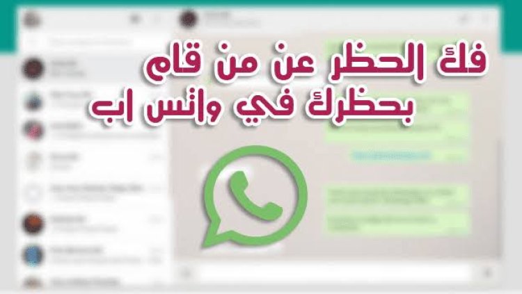 لو احد عمل لك بلوك على الواتساب ازاي تفكه..كيف افك الحظر عن صديق في الواتساب؟